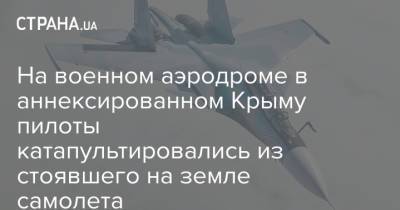 На военном аэродроме в аннексированном Крыму пилоты катапультировались из стоявшего на земле самолета