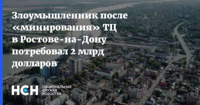 Злоумышленник после «минирования» ТЦ в Ростове-на-Дону потребовал 2 млрд долларов