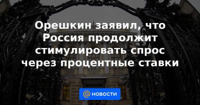 Орешкин заявил, что Россия продолжит стимулировать спрос через процентные ставки