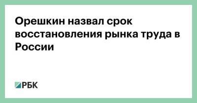 Орешкин назвал срок восстановления рынка труда в России