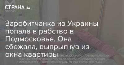 Заробитчанка из Украины попала в рабство в Подмосковье. Она сбежала, выпрыгнув из окна квартиры