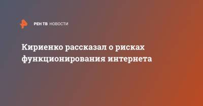 Кириенко рассказал о рисках функционирования интернета