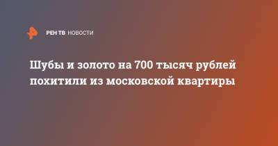 Шубы и золото на 700 тысяч рублей похитили из московской квартиры