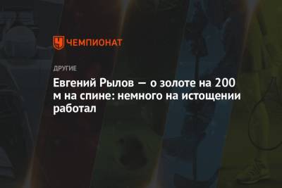 Евгений Рылов — о золоте на 200 м на спине: немного на истощении работал
