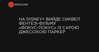 На Disney+ вийде сиквел фентезі-фільму «Фокус-покус» із Сарою Джессікою Паркер