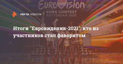 Итоги "Евровидения-2021": кто из участников стал фаворитом