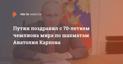 Владимир Путин - Анатолий Карпов - Владимир Сальников - Путин поздравил с 70-летием чемпиона мира по шахматам Анатолия Карпова - ren.tv