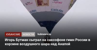 Игорь Бутман сыграл на саксофоне гимн России в корзине воздушного шара над Анапой