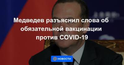 Медведев разъяснил слова об обязательной вакцинации против COVID-19