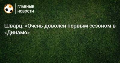 Шварц: «Очень доволен первым сезоном в «Динамо»