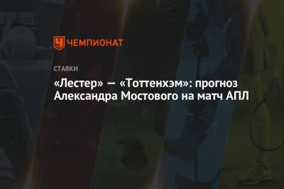 «Лестер» — «Тоттенхэм»: прогноз Александра Мостового на матч АПЛ