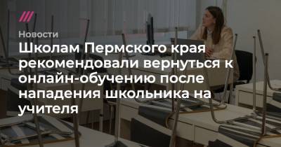 Школам Пермского края рекомендовали вернуться к онлайн-обучению после нападения школьника на учителя