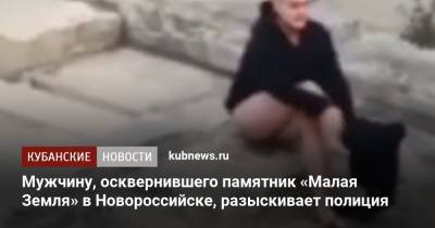 Мужчину, осквернившего памятник «Малая Земля» в Новороссийске, разыскивает полиция