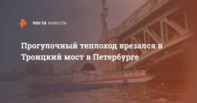 Прогулочный теплоход врезался в Троицкий мост в Петербурге
