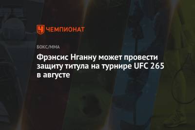 Фрэнсис Нганну может провести защиту титула на турнире UFC 265 в августе