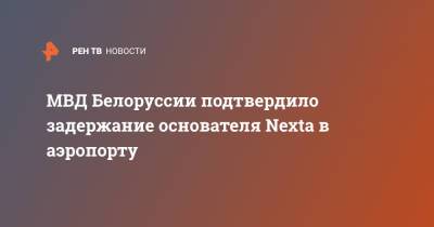 МВД Белоруссии подтвердило задержание основателя Nexta в аэропорту