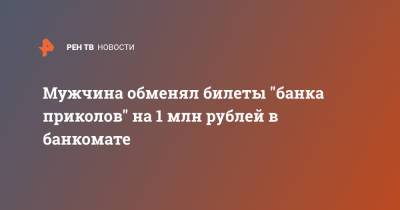 Мужчина обменял билеты "банка приколов" на 1 млн рублей в банкомате