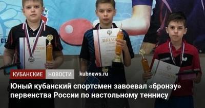 Юный кубанский спортсмен завоевал «бронзу» первенства России по настольному теннису