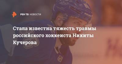 Стала известна тяжесть травмы российского хоккеиста Никиты Кучерова