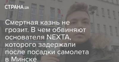 Смертная казнь не грозит. В чем обвиняют основателя NEXTA, которого задержали после посадки самолета в Минске