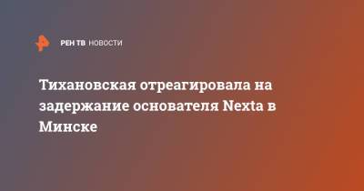 Тихановская отреагировала на задержание основателя Nexta в Минске