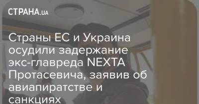 Страны ЕС и Украина осудили задержание экс-главреда NEXTA Протасевича, заявив об авиапиратстве и санкциях