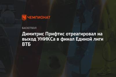 Димитрис Прифтис отреагировал на выход УНИКСа в финал Единой лиги ВТБ