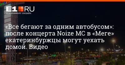 «Все бегают за одним автобусом»: после концерта Noize MC в «Меге» екатеринбуржцы могут уехать домой. Видео