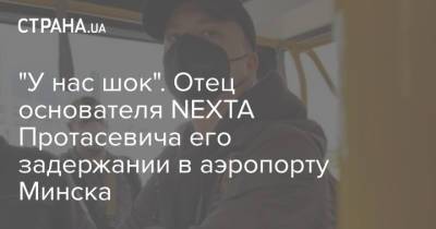 "У нас шок". Отец основателя NЕХТА Протасевича его задержании в аэропорту Минска