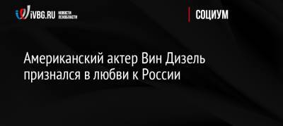Американский актер Вин Дизель признался в любви к России