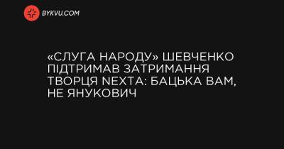 «Слуга народу» Шевченко підтримав затримання творця Nexta: бацька вам, не Янукович