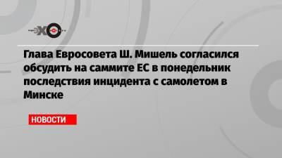 Глава Евросовета Ш. Мишель согласился обсудить на саммите ЕС в понедельник последствия инцидента с самолетом в Минске