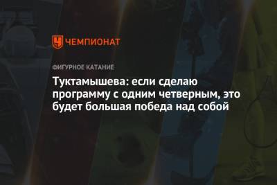 Туктамышева: если сделаю программу с одним четверным, это будет большая победа над собой