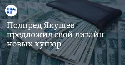 Полпред Якушев предложил свой дизайн новых купюр