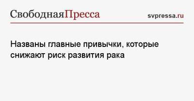 Названы главные привычки, которые снижают риск развития рака