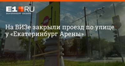 На ВИЗе закрыли проезд по улице у «Екатеринбург Арены»