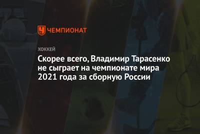 Скорее всего, Владимир Тарасенко не сыграет на чемпионате мира 2021 года за сборную России