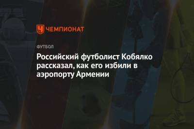 Российский футболист Кобялко рассказал, как его избили в аэропорту Армении