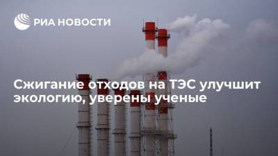 Сжигание отходов на ТЭС улучшит экологию, уверены ученые - ria.ru - Москва - Уральск - Томск
