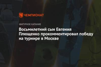 Восьмилетний сын Евгения Плющенко прокомментировал победу на турнире в Москве