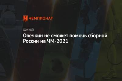 Овечкин не сможет помочь сборной России на ЧМ-2021
