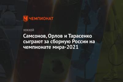 Самсонов, Орлов и Тарасенко сыграют за сборную России на чемпионате мира-2021