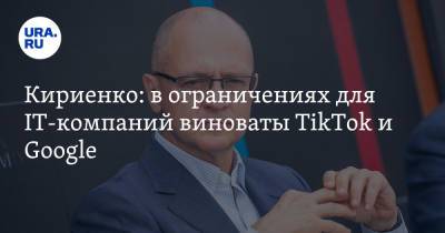 Кириенко: в ограничениях для IT-компаний виноваты TikTok и Google