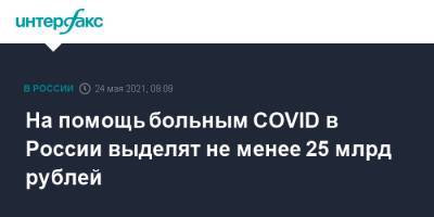 На помощь больным COVID в России выделят не менее 25 млрд рублей
