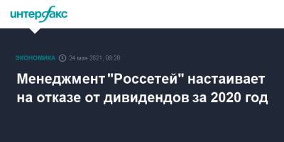 Менеджмент "Россетей" настаивает на отказе от дивидендов за 2020 год - interfax.ru - Москва