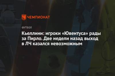 Кьеллини: игроки «Ювентуса» рады за Пирло. Две недели назад выход в ЛЧ казался невозможным
