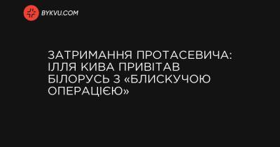 Затримання Протасевича: Ілля Кива привітав Білорусь з «блискучою операцією»