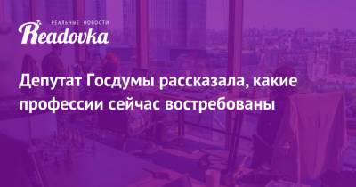 Депутат Госдумы рассказала, какие профессии сейчас востребованы