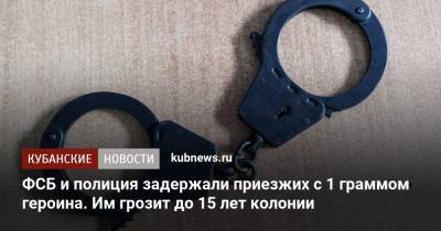 ФСБ и полиция задержали приезжих с 1 граммом героина. Им грозит до 15 лет колонии