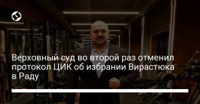 Верховный суд во второй раз отменил протокол ЦИК об избрании Вирастюка в Раду